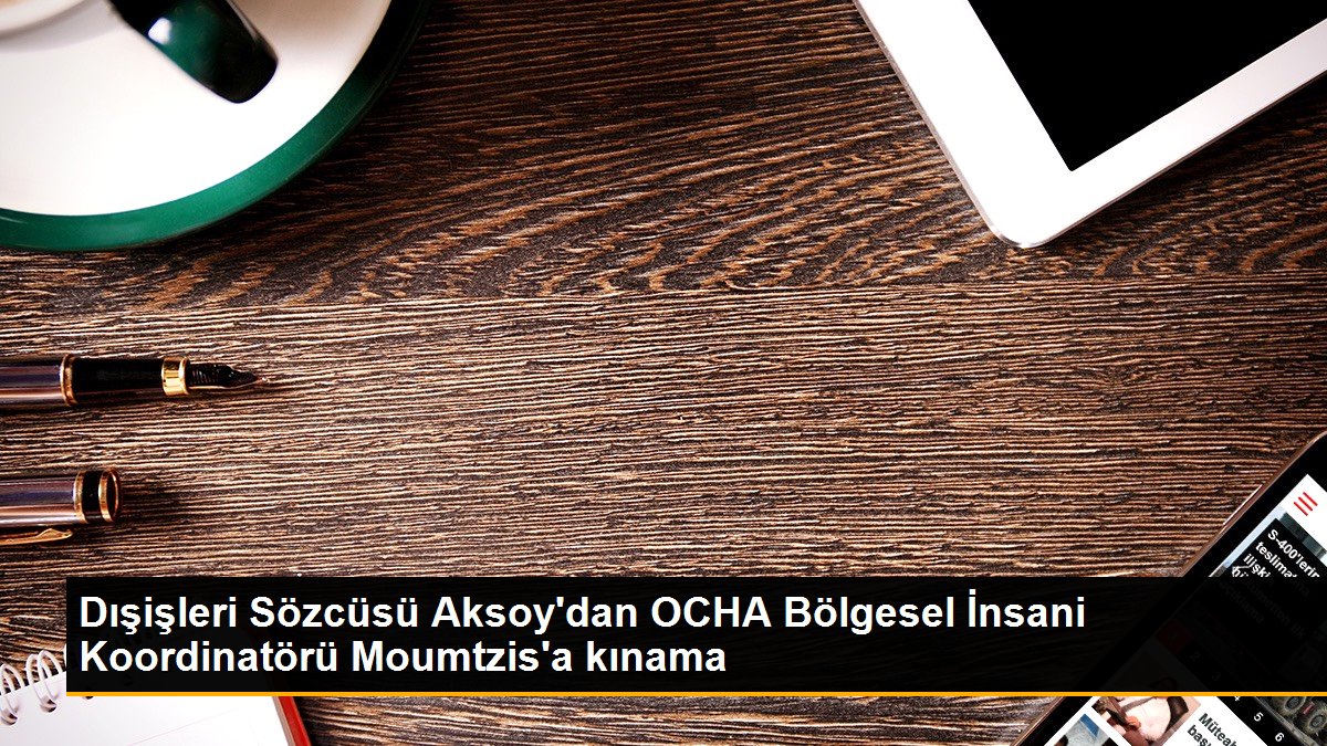 Dışişleri Sözcüsü Aksoy\'dan OCHA Bölgesel İnsani Koordinatörü Moumtzis\'a kınama