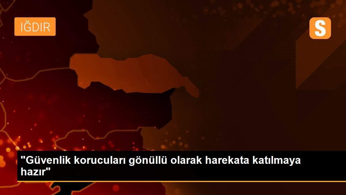 "Güvenlik korucuları gönüllü olarak harekata katılmaya hazır"