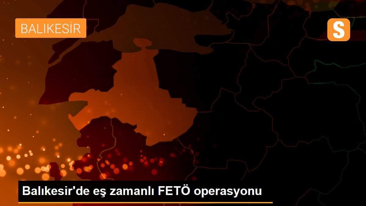 Balıkesir\'de eş zamanlı FETÖ operasyonu