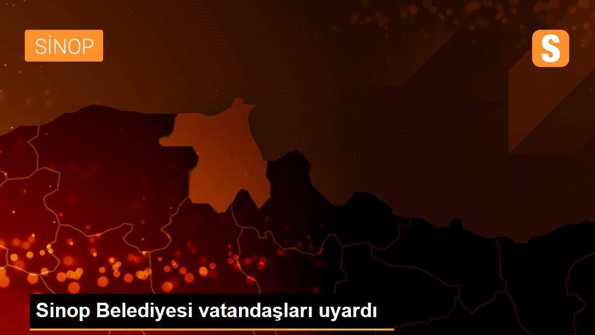 Sinop Belediyesi vatandaşları uyardı
