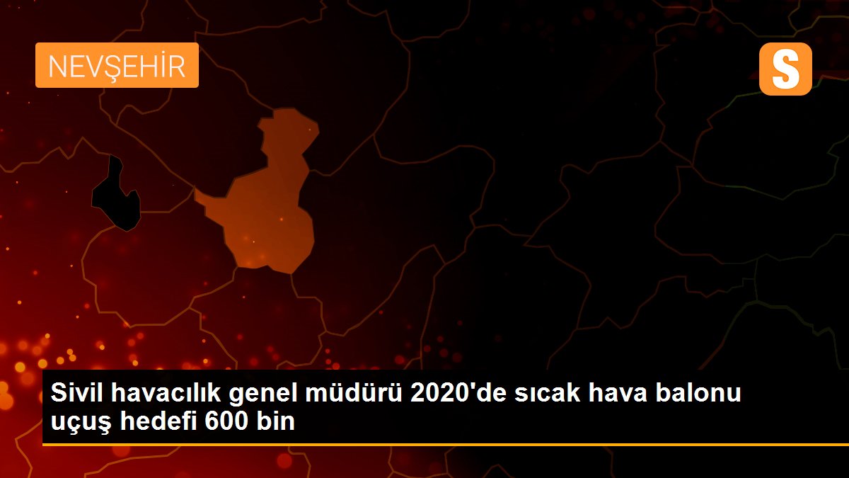 Sivil havacılık genel müdürü 2020\'de sıcak hava balonu uçuş hedefi 600 bin