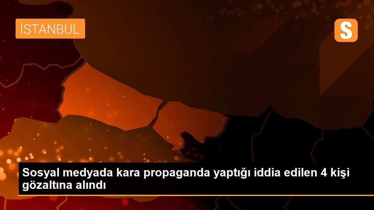 Sosyal medyada kara propaganda yaptığı iddia edilen 4 kişi gözaltına alındı