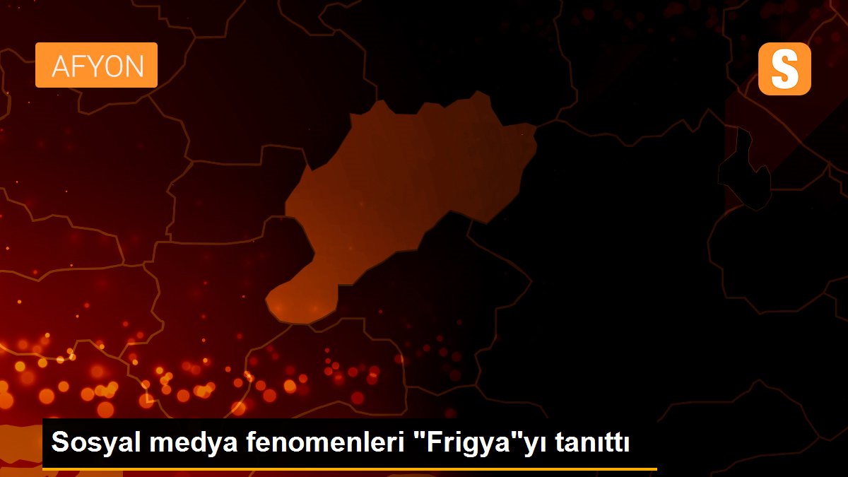 Sosyal medya fenomenleri "Frigya"yı tanıttı