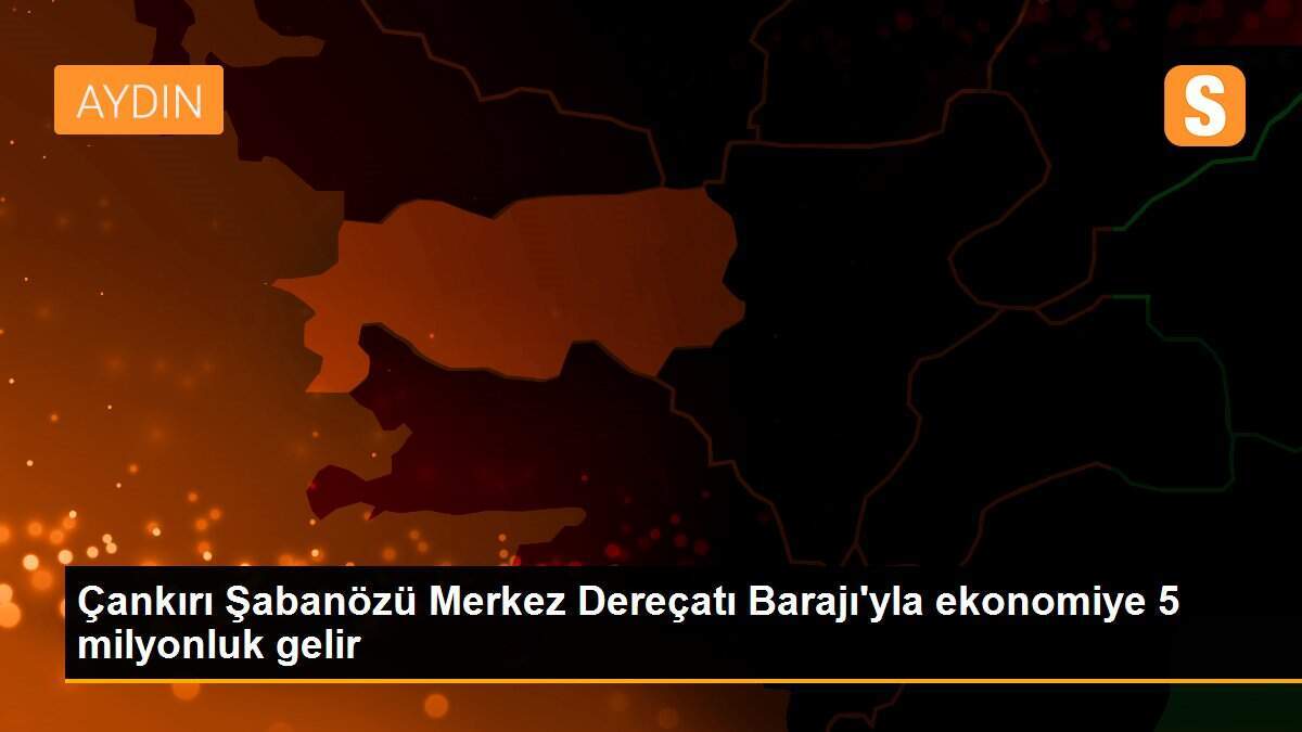 Çankırı Şabanözü Merkez Dereçatı Barajı\'yla ekonomiye 5 milyonluk gelir