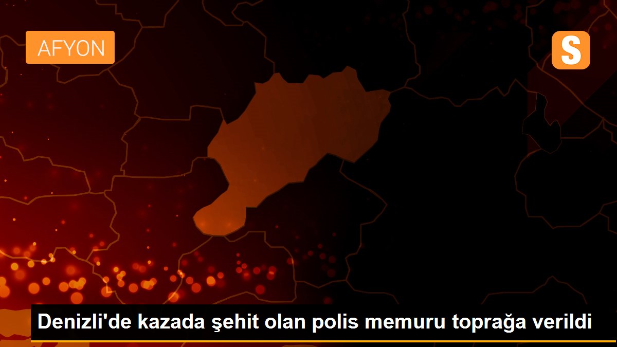 Denizli\'de kazada şehit olan polis memuru toprağa verildi