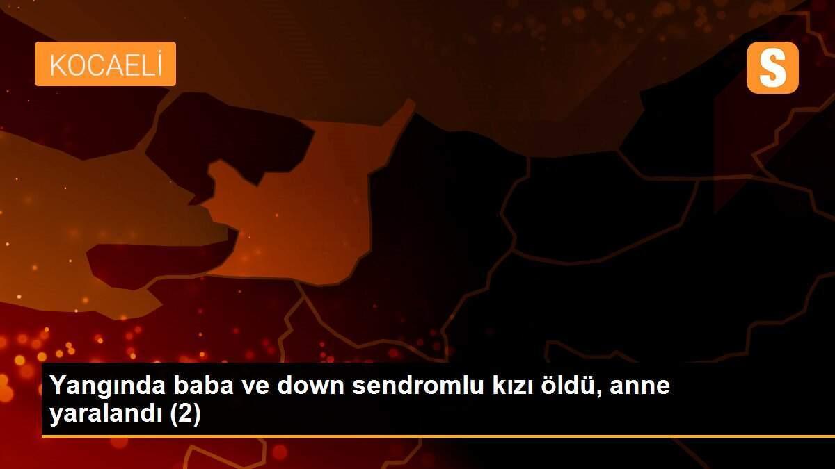 Yangında baba ve down sendromlu kızı öldü, anne yaralandı (2)