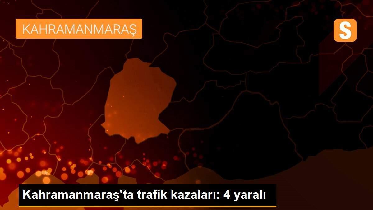 Kahramanmaraş\'ta trafik kazaları: 4 yaralı