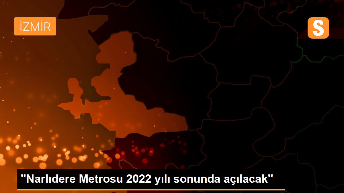 "Narlıdere Metrosu 2022 yılı sonunda açılacak"