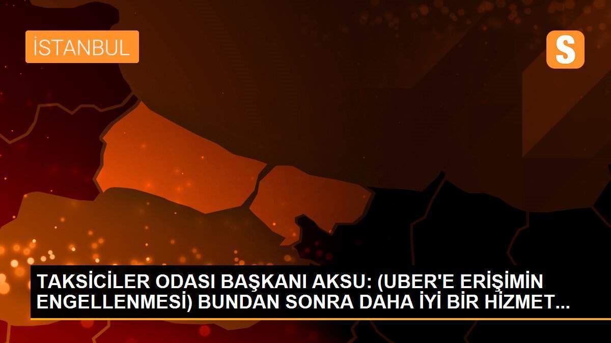 TAKSİCİLER ODASI BAŞKANI AKSU: (UBER\'E ERİŞİMİN ENGELLENMESİ) BUNDAN SONRA DAHA İYİ BİR HİZMET...