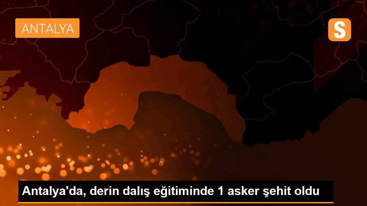 Antalya\'da, derin dalış eğitiminde 1 asker şehit oldu