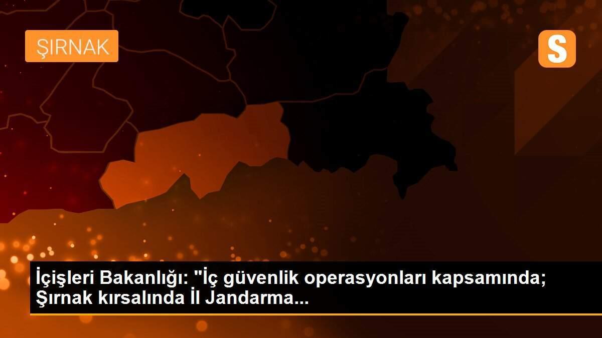 İçişleri Bakanlığı: "İç güvenlik operasyonları kapsamında; Şırnak kırsalında İl Jandarma...