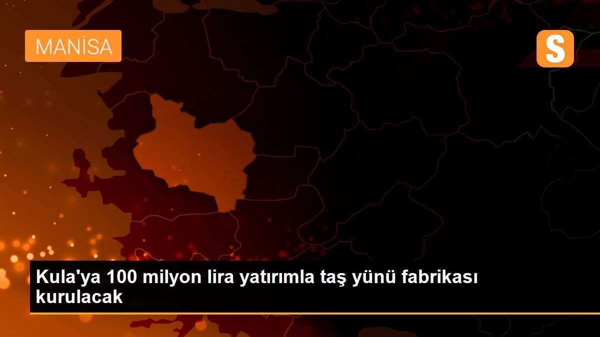 Kula\'ya 100 milyon lira yatırımla taş yünü fabrikası kurulacak
