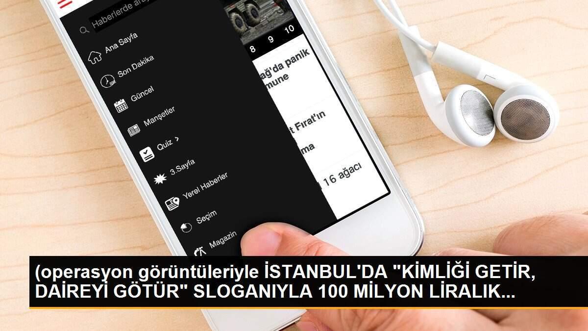 (operasyon görüntüleriyle İSTANBUL\'DA "KİMLİĞİ GETİR, DAİREYİ GÖTÜR" SLOGANIYLA 100 MİLYON LİRALIK...