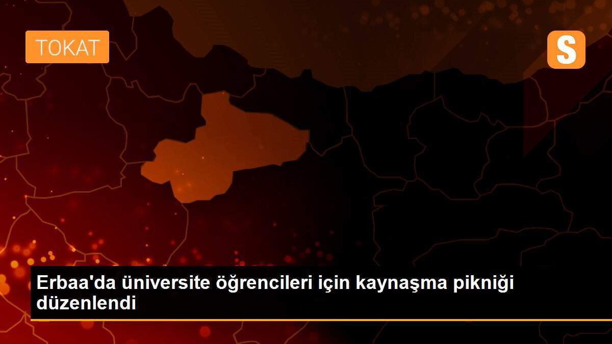 Erbaa\'da üniversite öğrencileri için kaynaşma pikniği düzenlendi