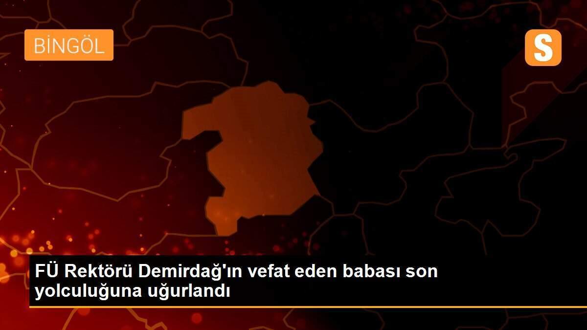 FÜ Rektörü Demirdağ\'ın vefat eden babası son yolculuğuna uğurlandı