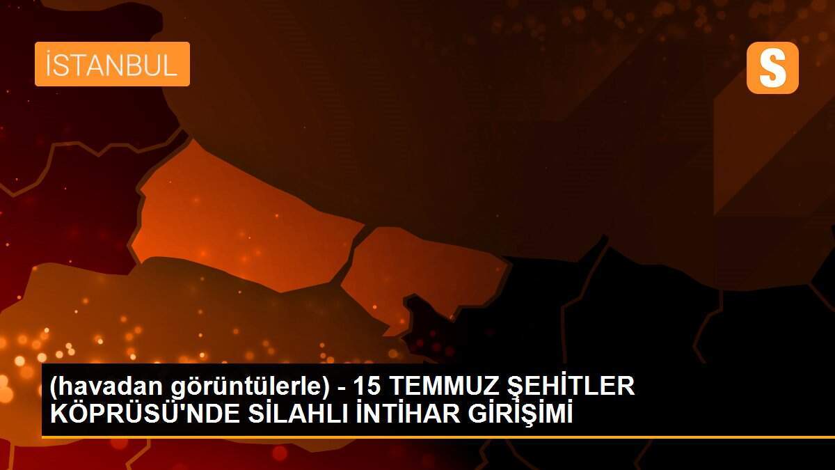 (havadan görüntülerle) - 15 TEMMUZ ŞEHİTLER KÖPRÜSÜ\'NDE SİLAHLI İNTİHAR GİRİŞİMİ
