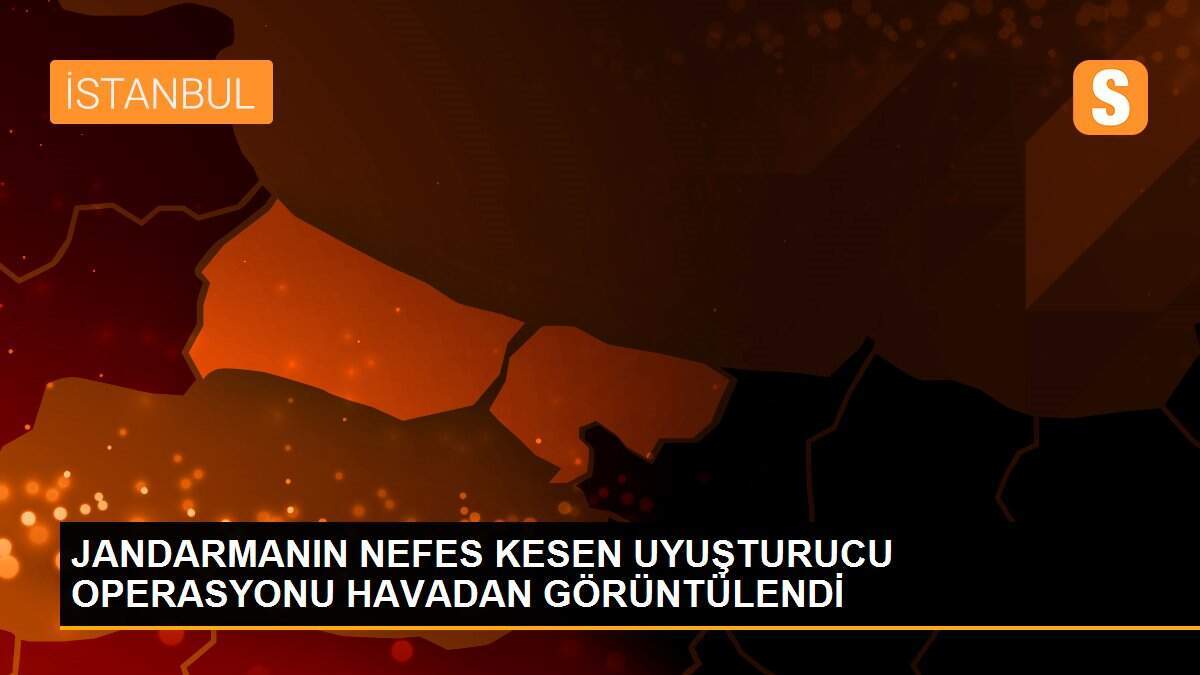 JANDARMANIN NEFES KESEN UYUŞTURUCU OPERASYONU HAVADAN GÖRÜNTÜLENDİ