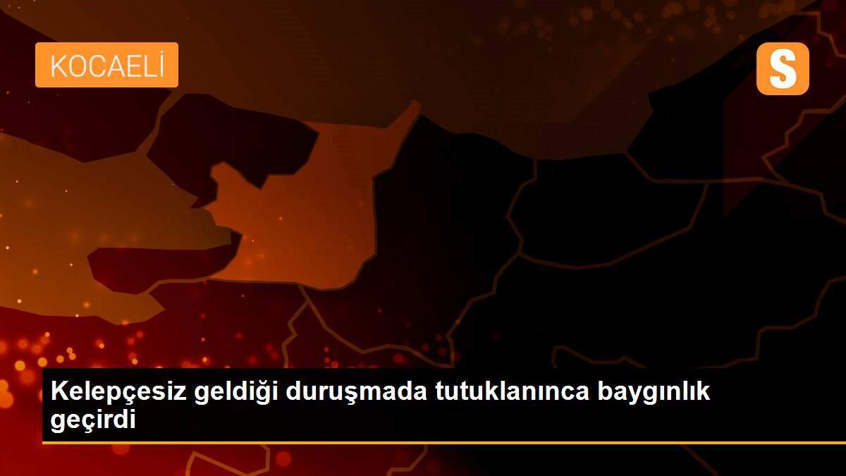 Kelepçesiz geldiği duruşmada tutuklanınca baygınlık geçirdi