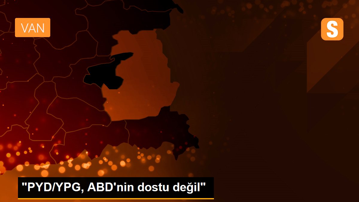 "PYD/YPG, ABD\'nin dostu değil"