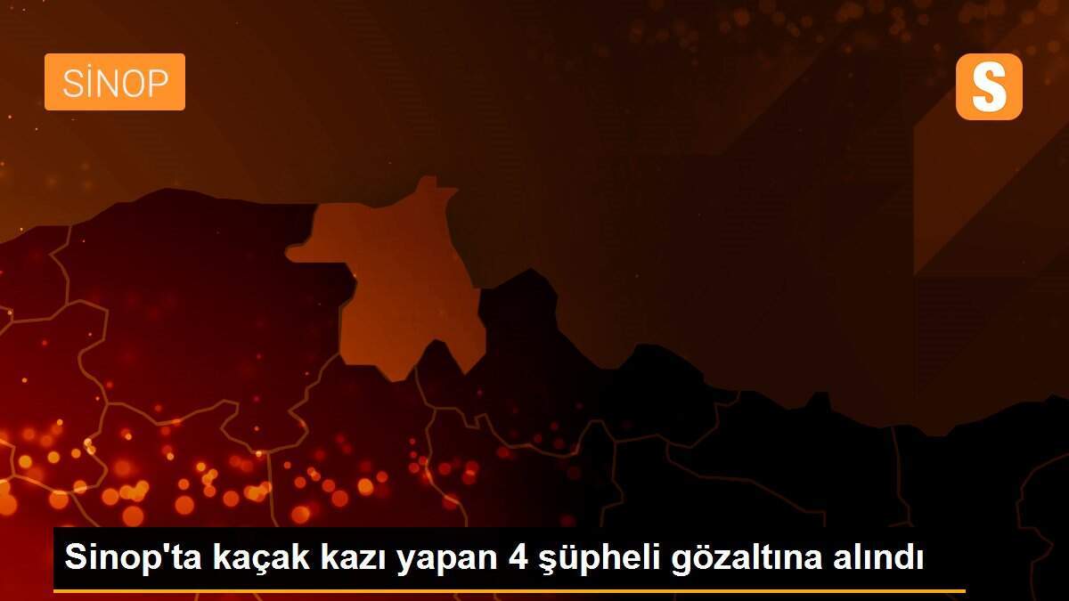 Sinop\'ta kaçak kazı yapan 4 şüpheli gözaltına alındı