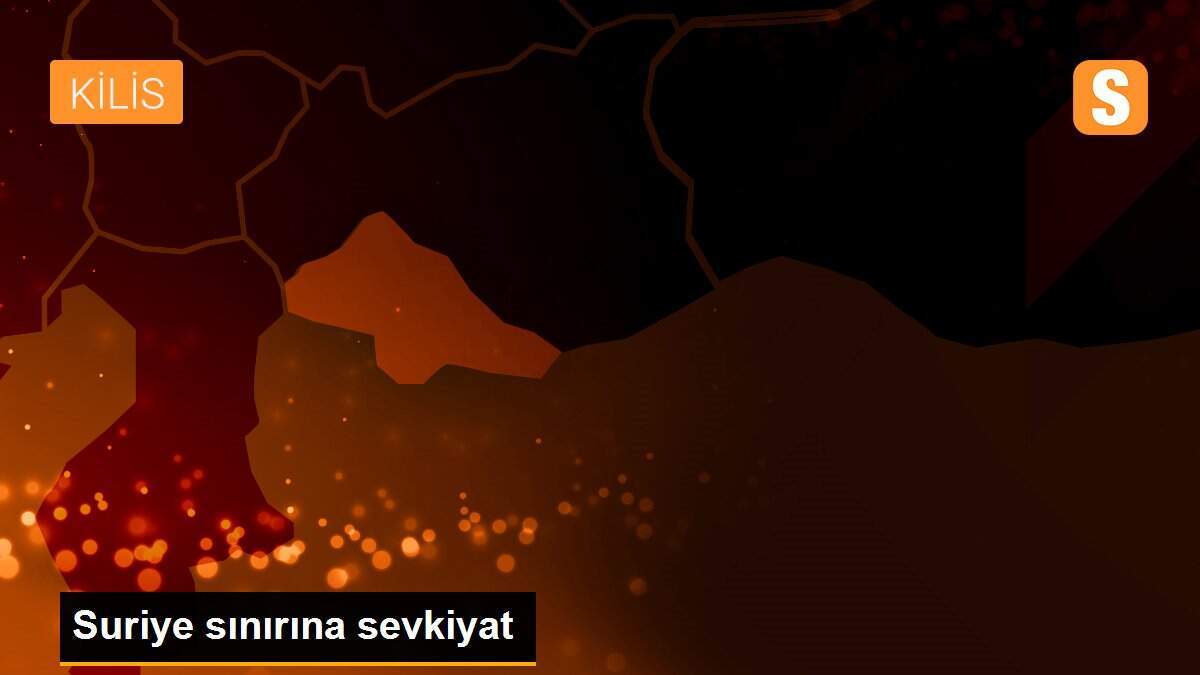 Suriye sınırına sevkiyat