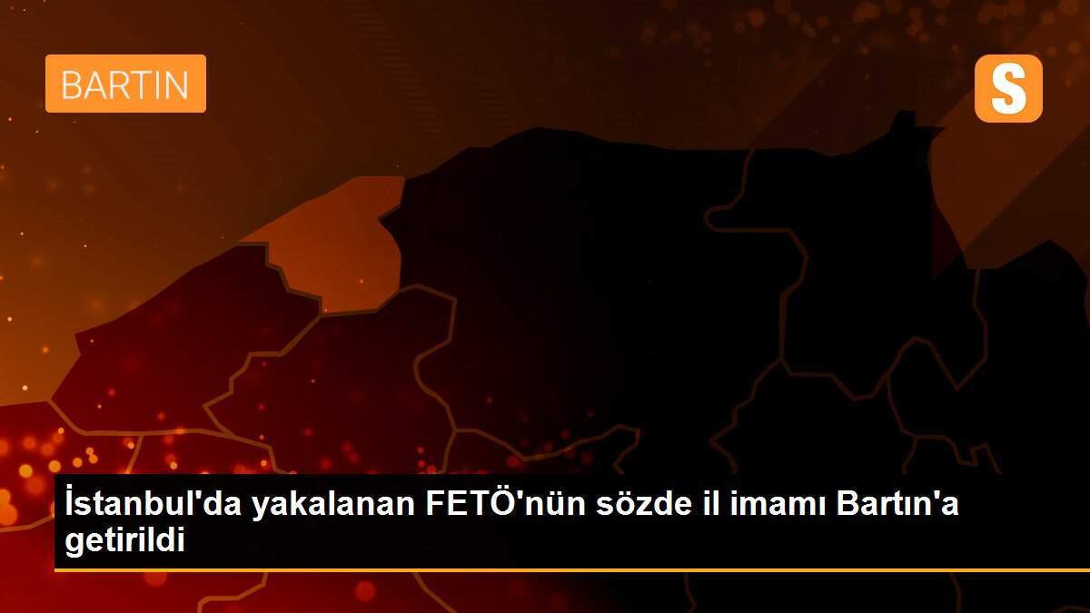 İstanbul\'da yakalanan FETÖ\'nün sözde il imamı Bartın\'a getirildi