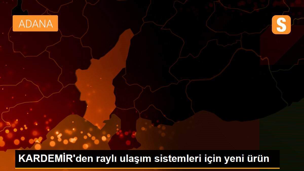 KARDEMİR\'den raylı ulaşım sistemleri için yeni ürün
