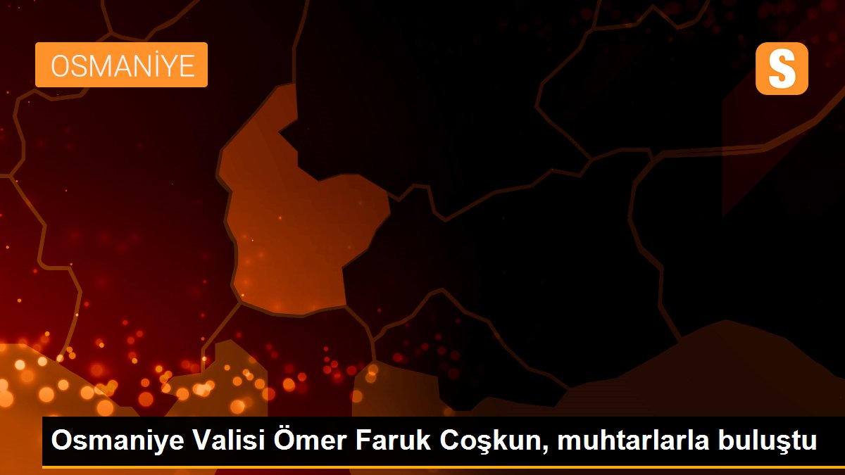 Osmaniye Valisi Ömer Faruk Coşkun, muhtarlarla buluştu