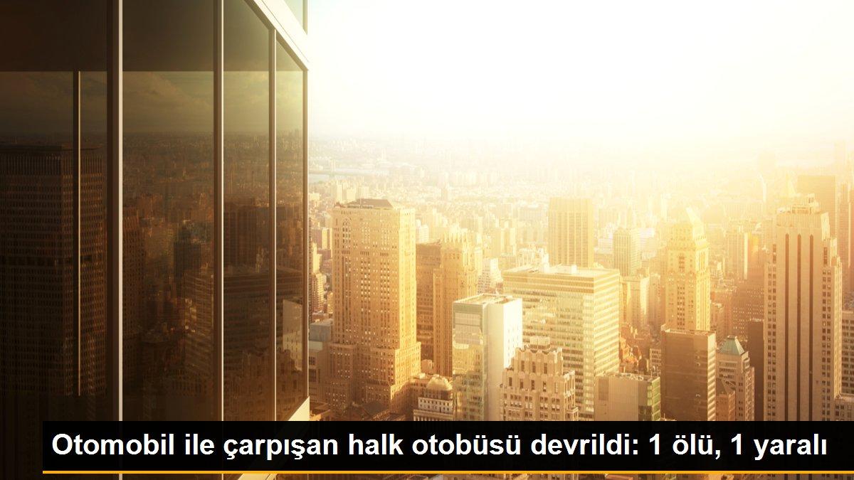 Otomobil ile çarpışan halk otobüsü devrildi: 1 ölü, 1 yaralı