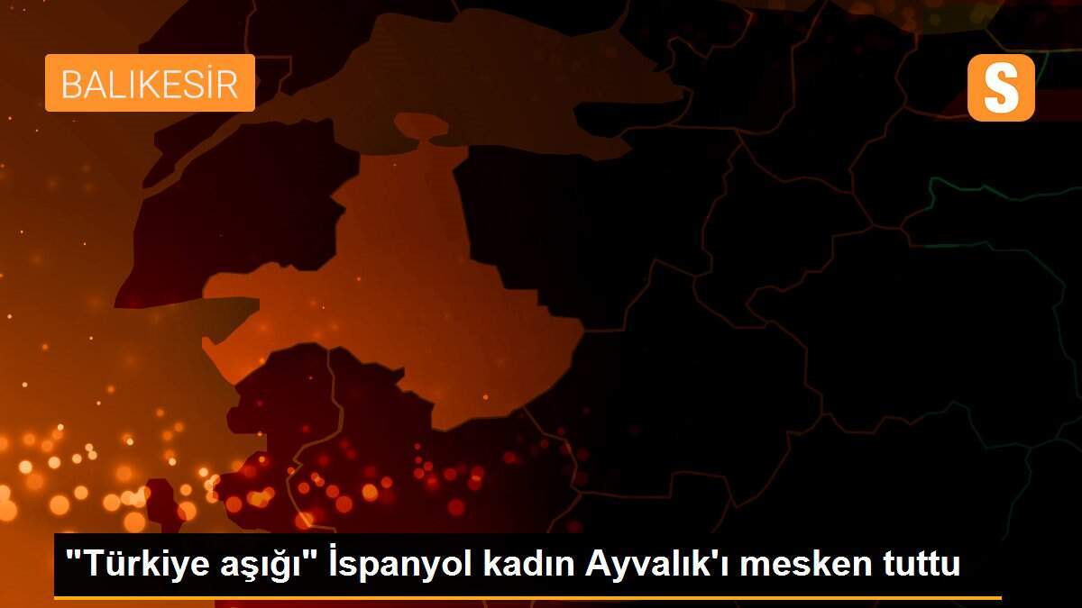 "Türkiye aşığı" İspanyol kadın Ayvalık\'ı mesken tuttu