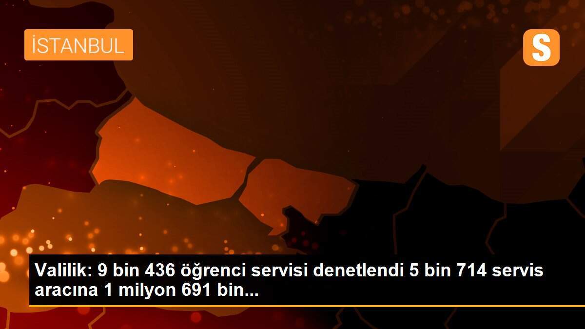 Valilik: 9 bin 436 öğrenci servisi denetlendi 5 bin 714 servis aracına 1 milyon 691 bin...