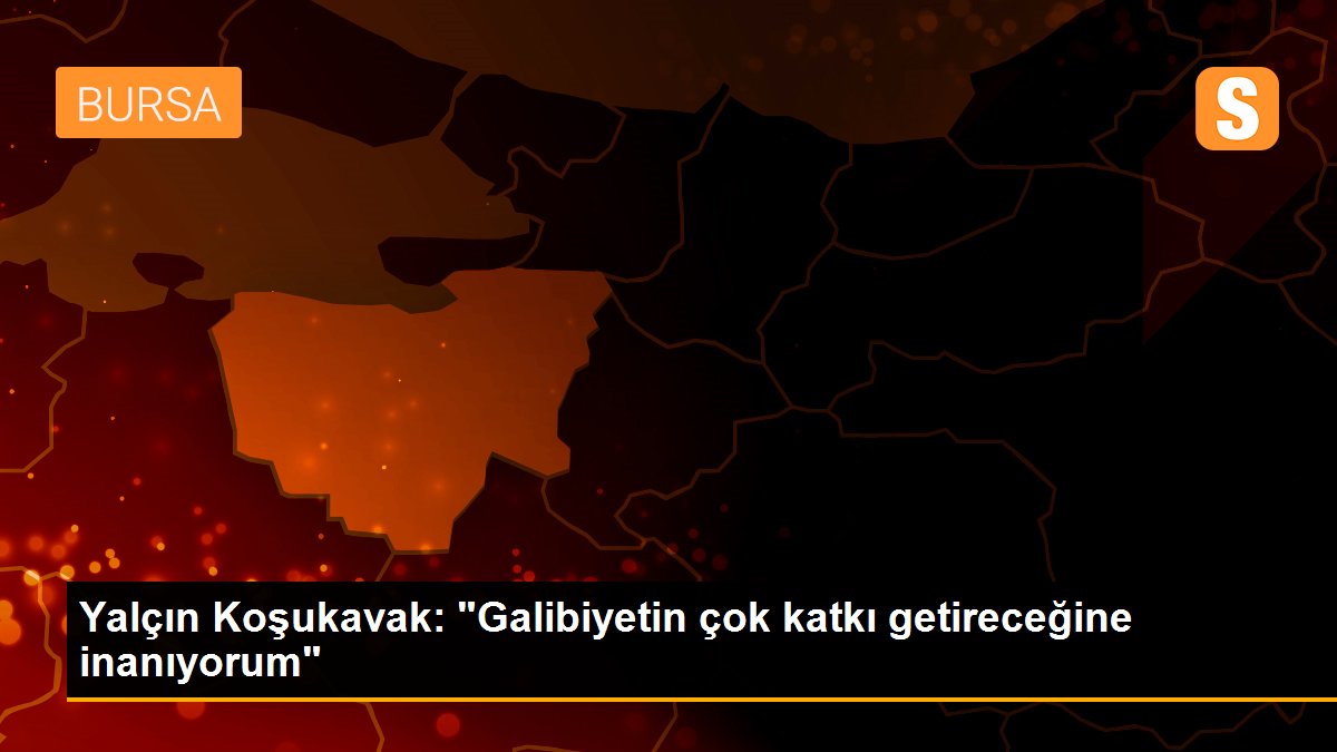 Yalçın Koşukavak: "Galibiyetin çok katkı getireceğine inanıyorum"