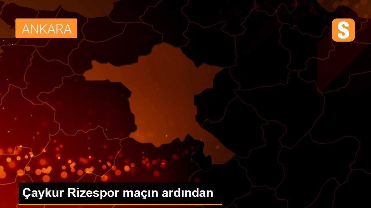 Çaykur Rizespor maçın ardından