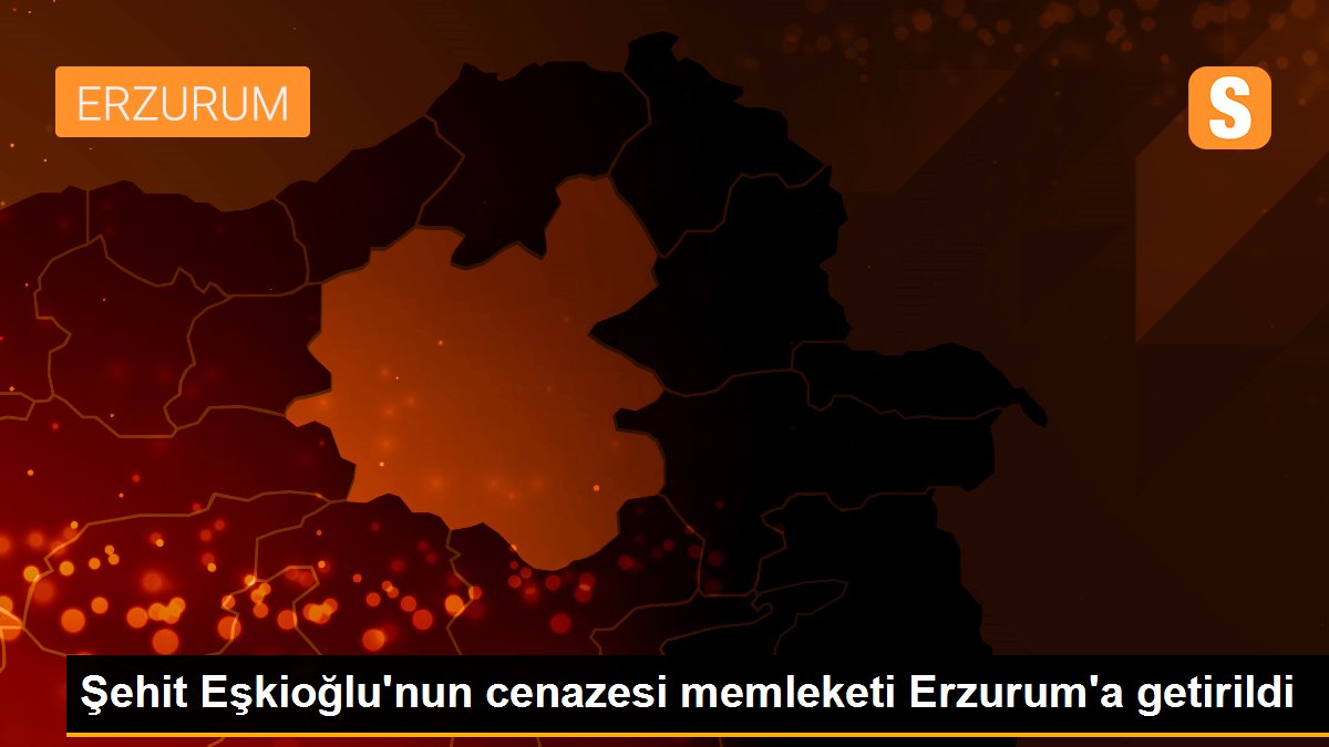 Şehit Eşkioğlu\'nun cenazesi memleketi Erzurum\'a getirildi