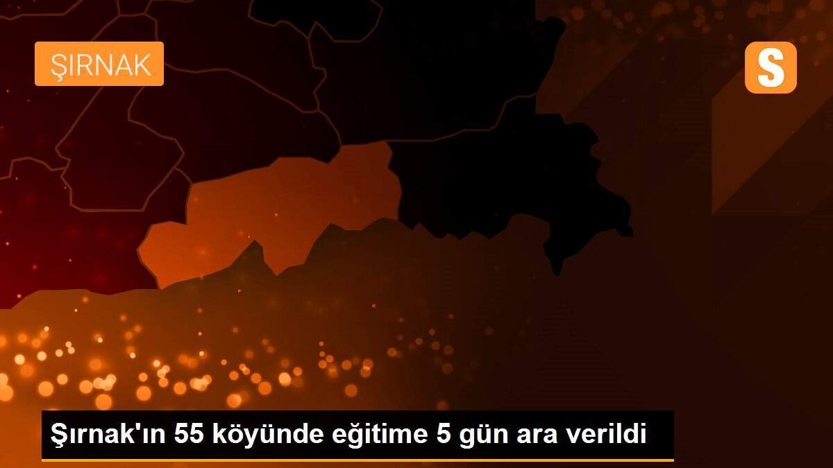 Şırnak\'ın 55 köyünde eğitime 5 gün ara verildi