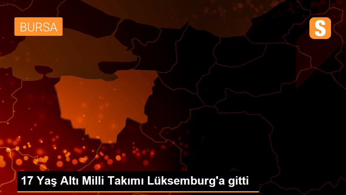 17 Yaş Altı Milli Takımı Lüksemburg\'a gitti