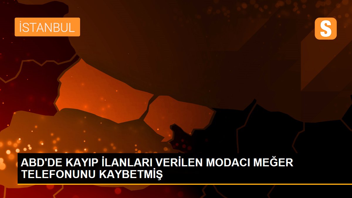 ABD\'DE KAYIP İLANLARI VERİLEN MODACI MEĞER TELEFONUNU KAYBETMİŞ