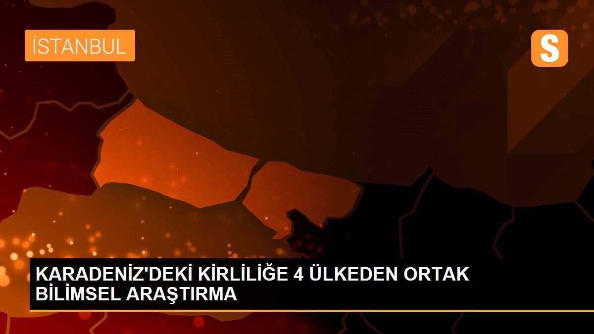 KARADENİZ\'DEKİ KİRLİLİĞE 4 ÜLKEDEN ORTAK BİLİMSEL ARAŞTIRMA