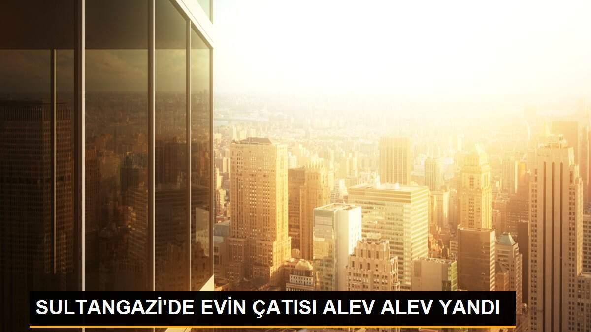 SULTANGAZİ\'DE EVİN ÇATISI ALEV ALEV YANDI