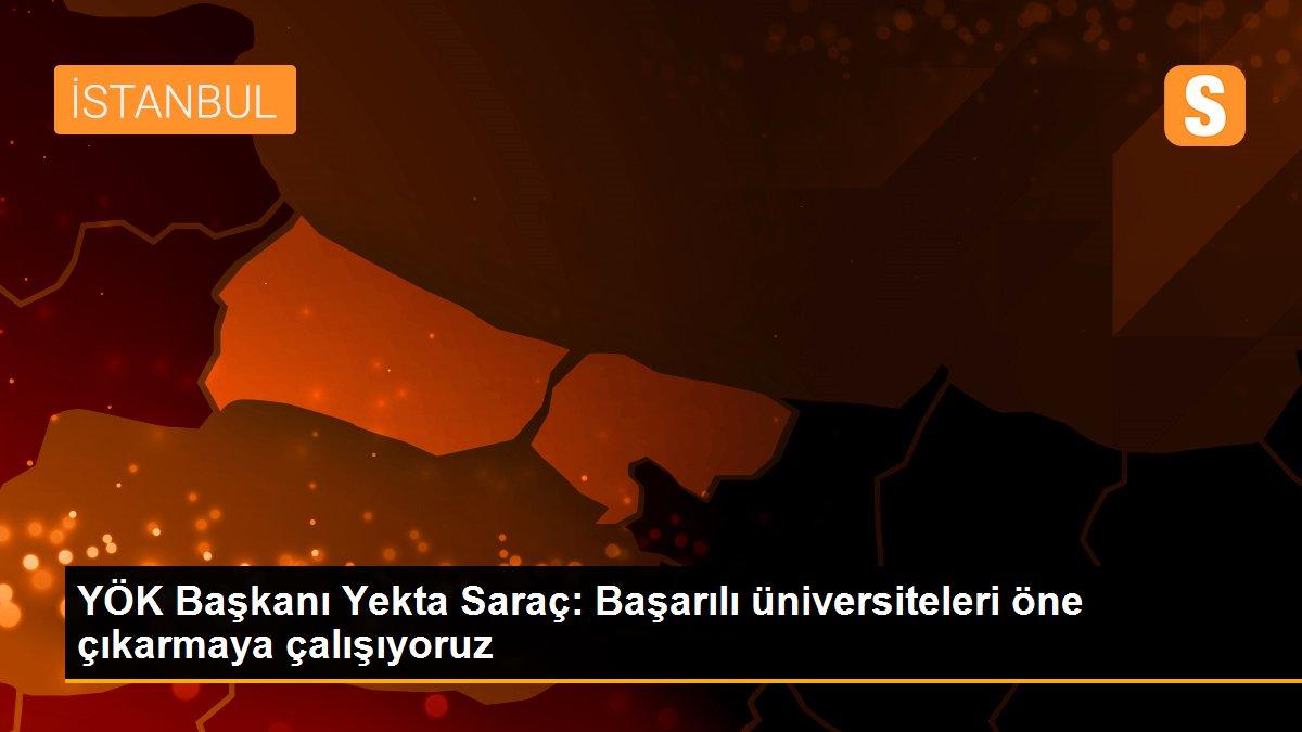 YÖK Başkanı Yekta Saraç: Başarılı üniversiteleri öne çıkarmaya çalışıyoruz