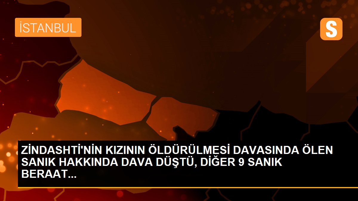 ZİNDASHTİ\'NİN KIZININ ÖLDÜRÜLMESİ DAVASINDA ÖLEN SANIK HAKKINDA DAVA DÜŞTÜ, DİĞER 9 SANIK BERAAT...