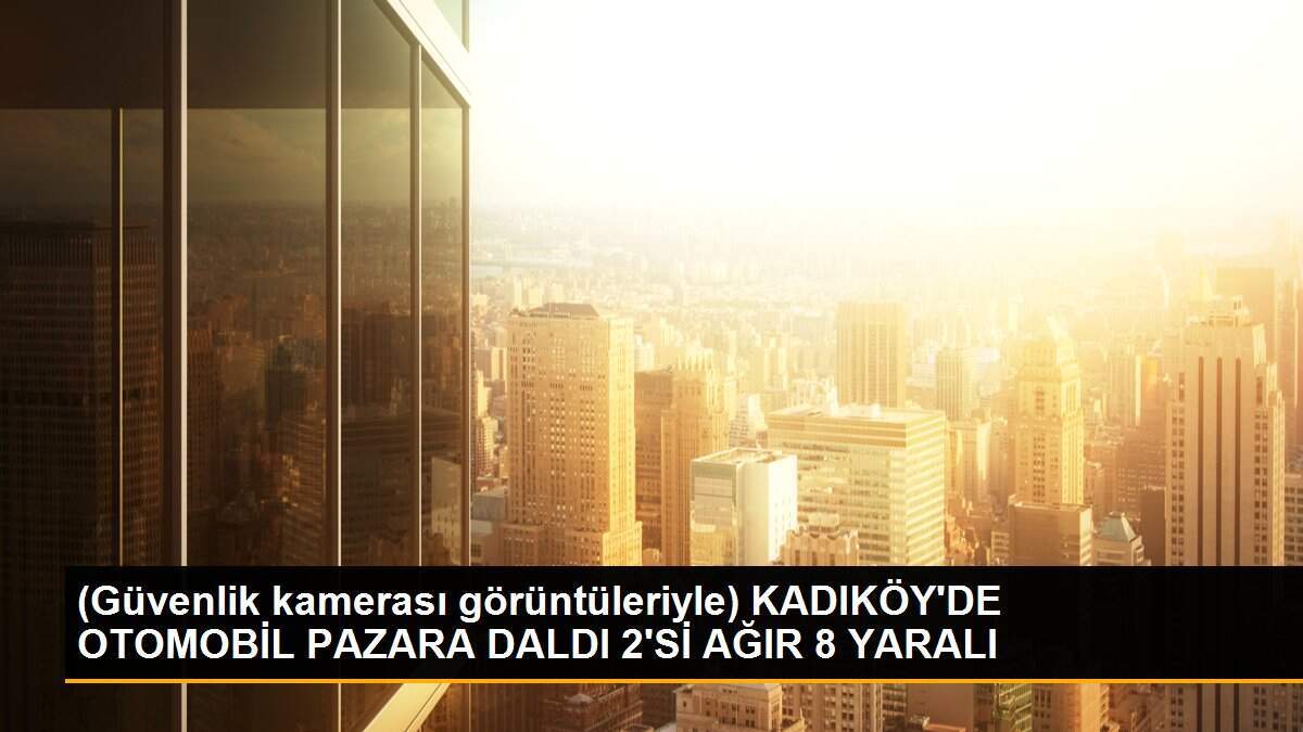(Güvenlik kamerası görüntüleriyle) KADIKÖY\'DE OTOMOBİL PAZARA DALDI 2\'Sİ AĞIR 8 YARALI