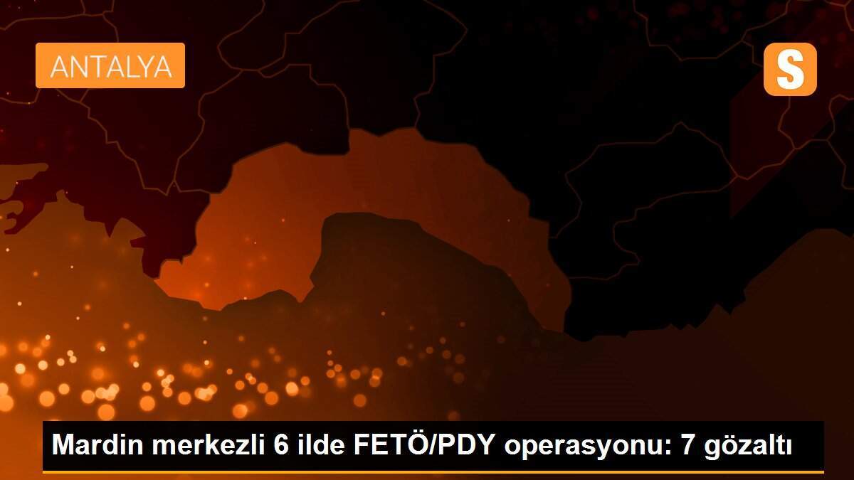 Mardin merkezli 6 ilde FETÖ/PDY operasyonu: 7 gözaltı