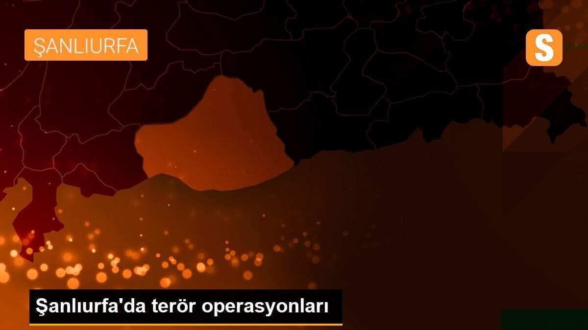 Şanlıurfa\'da terör operasyonları