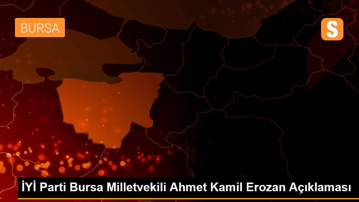 İYİ Parti Bursa Milletvekili Ahmet Kamil Erozan Açıklaması