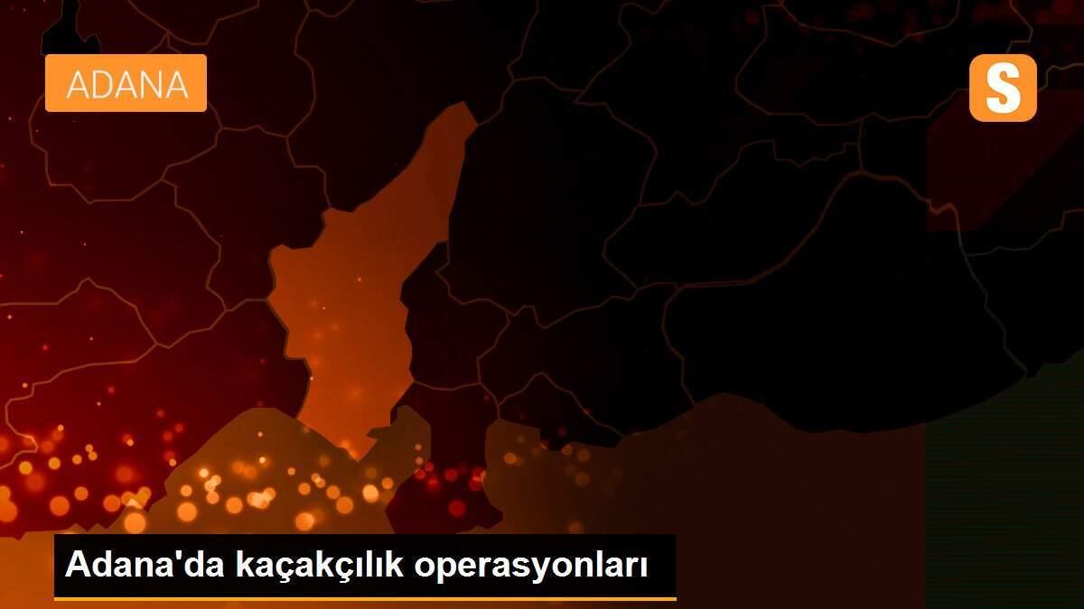 Adana\'da kaçakçılık operasyonları