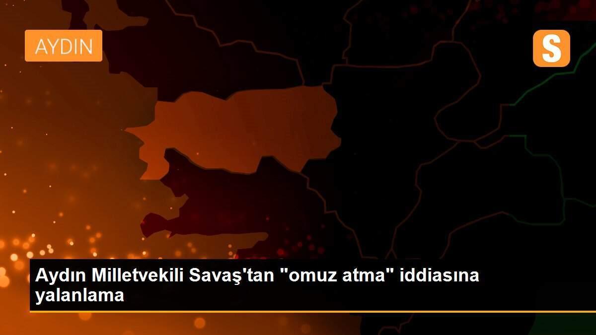 Aydın Milletvekili Savaş\'tan "omuz atma" iddiasına yalanlama