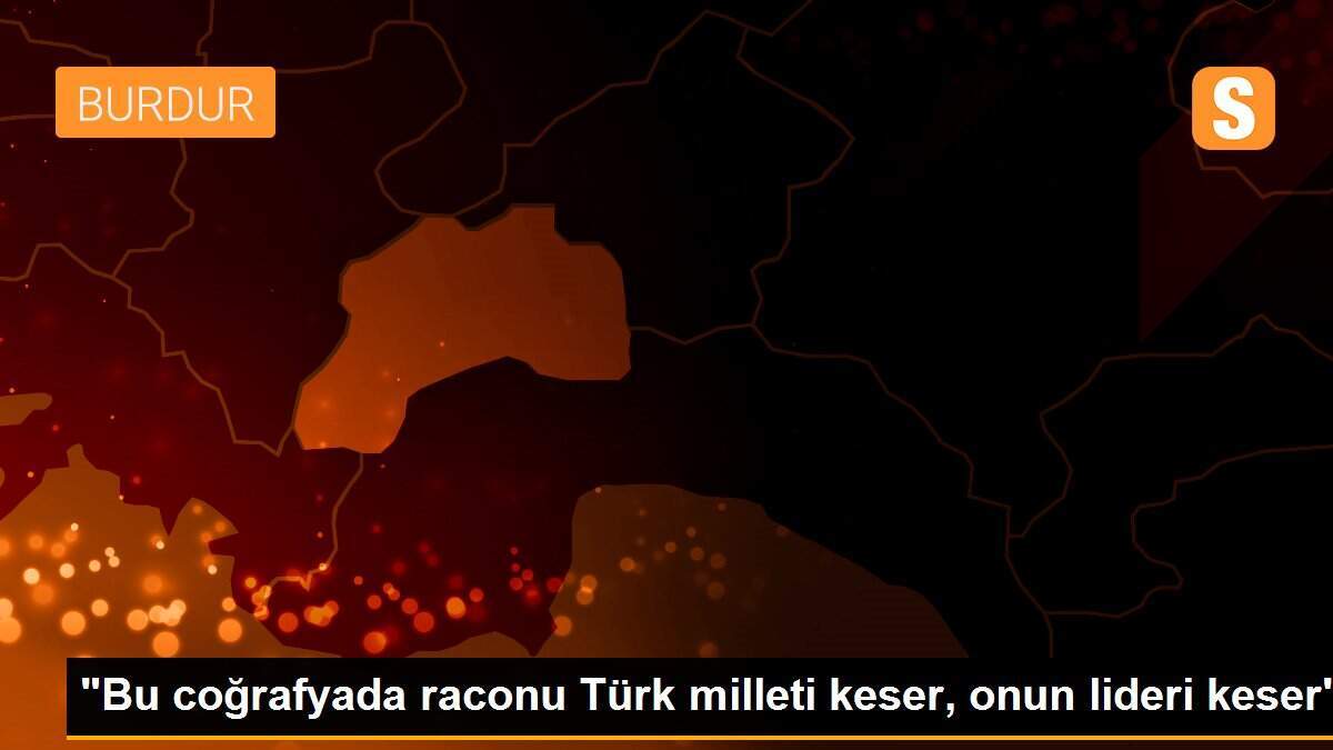 "Bu coğrafyada raconu Türk milleti keser, onun lideri keser"