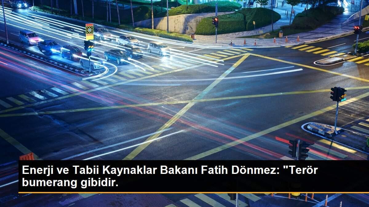 Enerji ve Tabii Kaynaklar Bakanı Fatih Dönmez: "Terör bumerang gibidir.