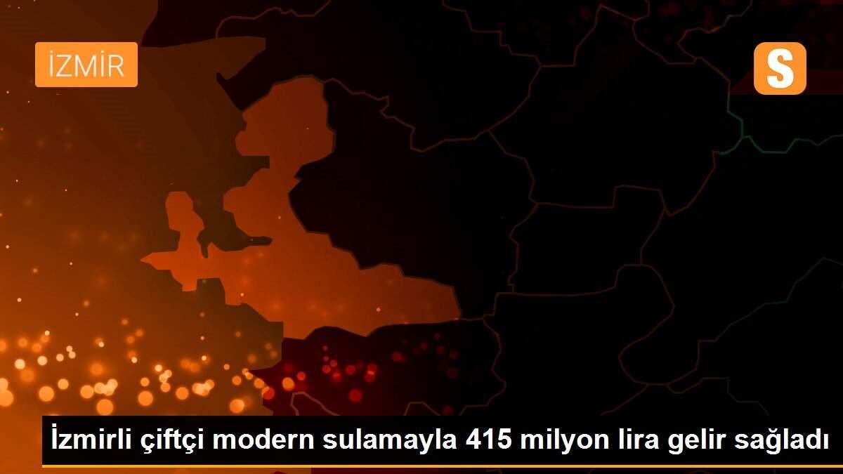 İzmirli çiftçi modern sulamayla 415 milyon lira gelir sağladı